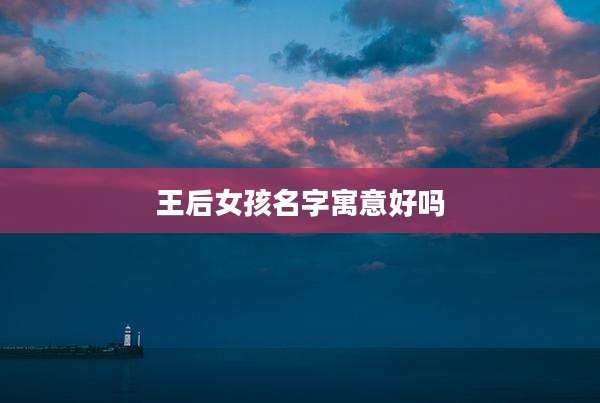 王后女孩名字寓意好吗