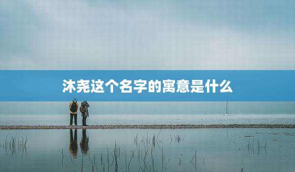 沐尧这个名字的寓意是什么