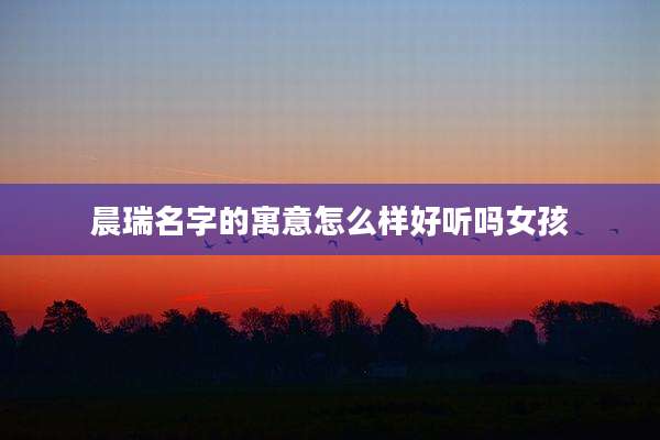 晨瑞名字的寓意怎么样好听吗女孩