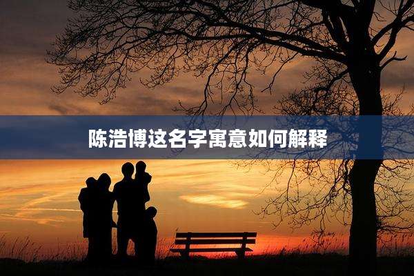 陈浩博这名字寓意如何解释