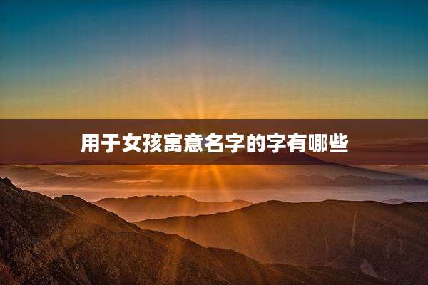 用于女孩寓意名字的字有哪些