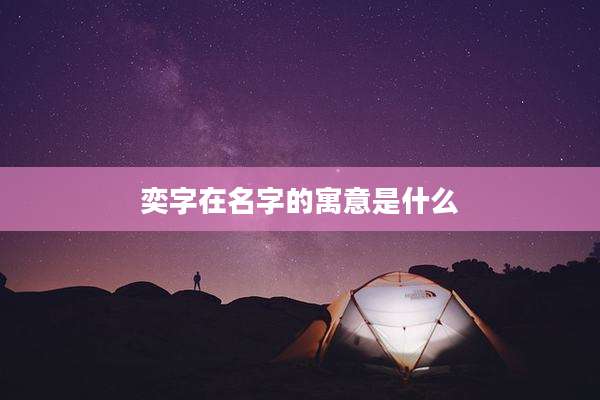 奕字在名字的寓意是什么