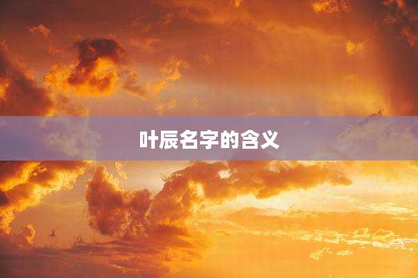 叶辰名字的含义