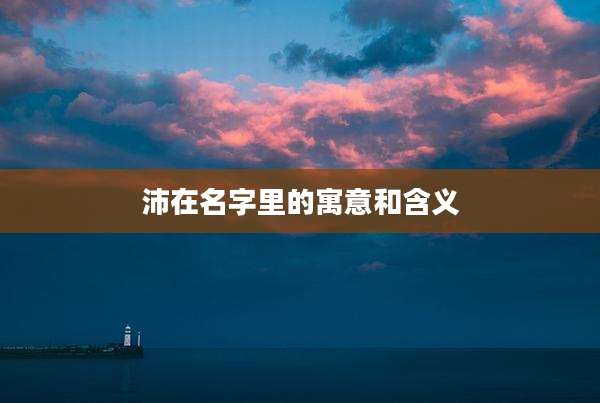 沛在名字里的寓意和含义