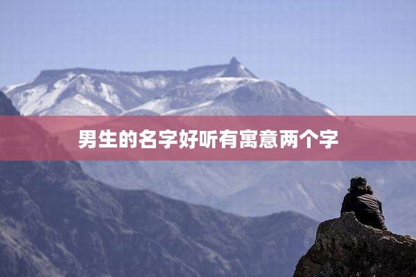 男生的名字好听有寓意两个字