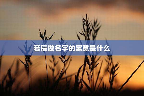 若辰做名字的寓意是什么