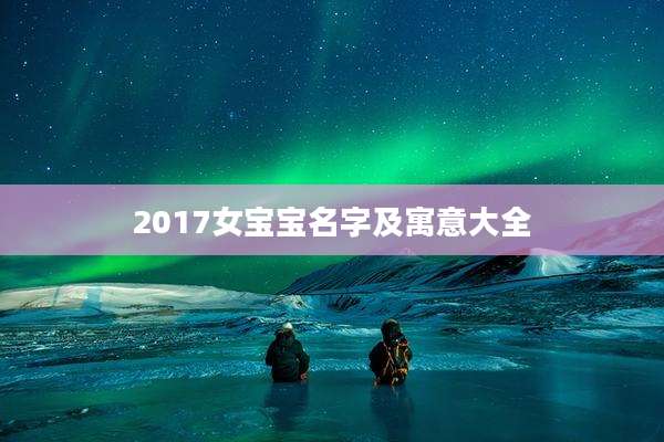 2017女宝宝名字及寓意大全