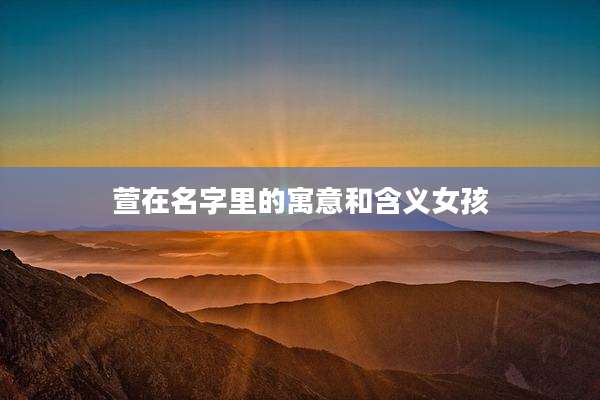 萱在名字里的寓意和含义女孩