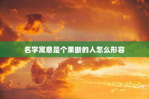 名字寓意是个果断的人怎么形容