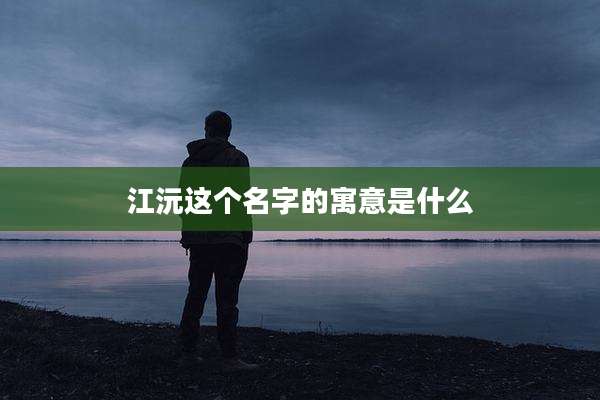 江沅这个名字的寓意是什么