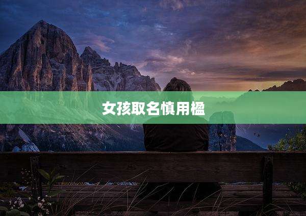 女孩取名慎用楹