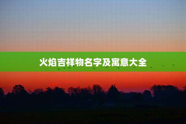火焰吉祥物名字及寓意大全