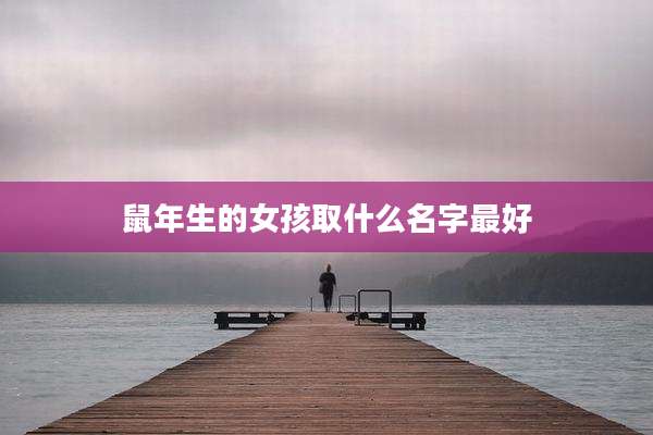 鼠年生的女孩取什么名字最好