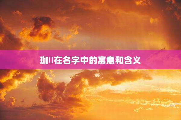 珈祎在名字中的寓意和含义