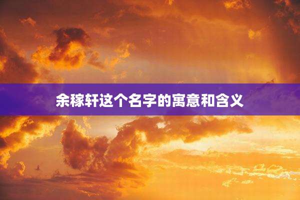 余稼轩这个名字的寓意和含义