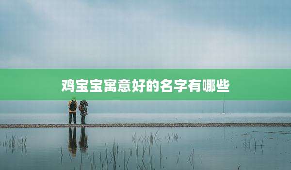 鸡宝宝寓意好的名字有哪些