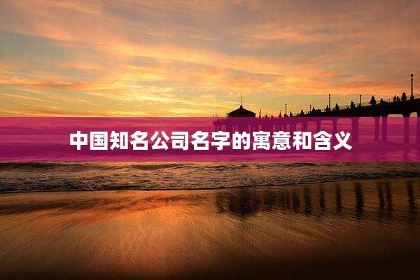 中国知名公司名字的寓意和含义