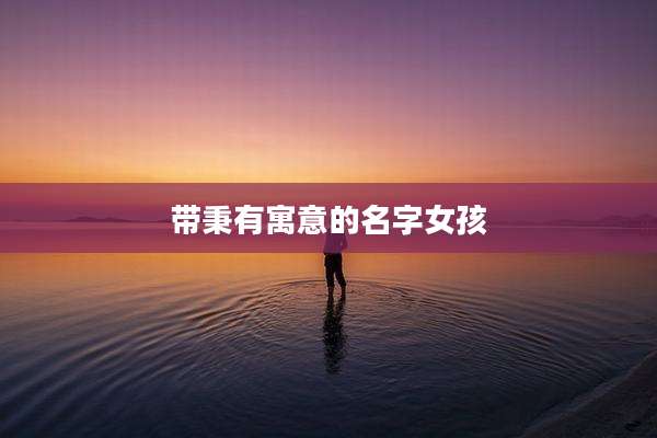 带秉有寓意的名字女孩