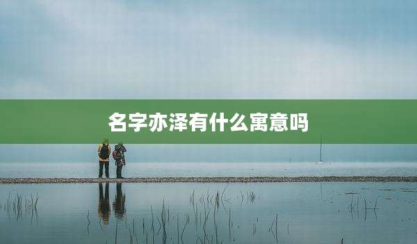 名字亦泽有什么寓意吗