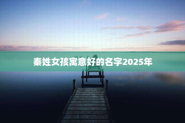 秦姓女孩寓意好的名字2025年