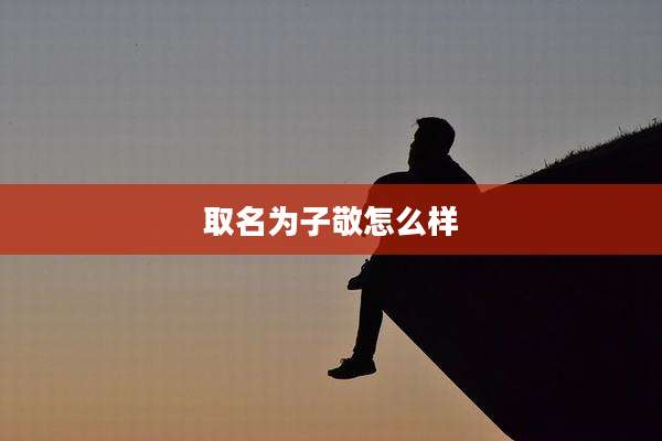 取名为子敬怎么样