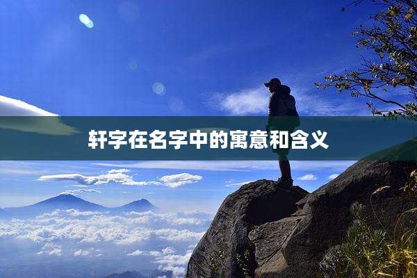 轩字在名字中的寓意和含义