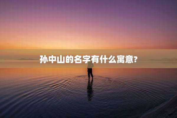 孙中山的名字有什么寓意?