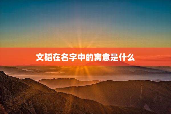 文韬在名字中的寓意是什么