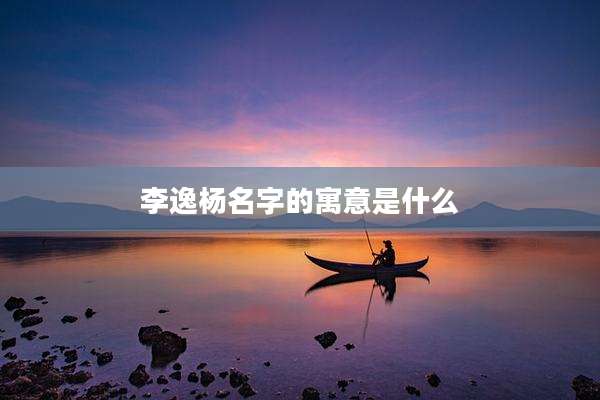 李逸杨名字的寓意是什么