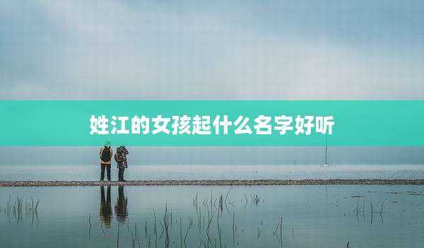 姓江的女孩起什么名字好听