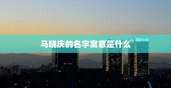 马晓庆的名字寓意是什么