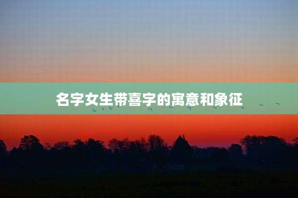 名字女生带喜字的寓意和象征