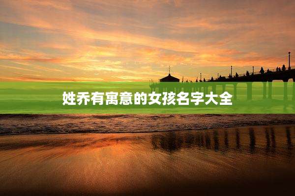 姓乔有寓意的女孩名字大全
