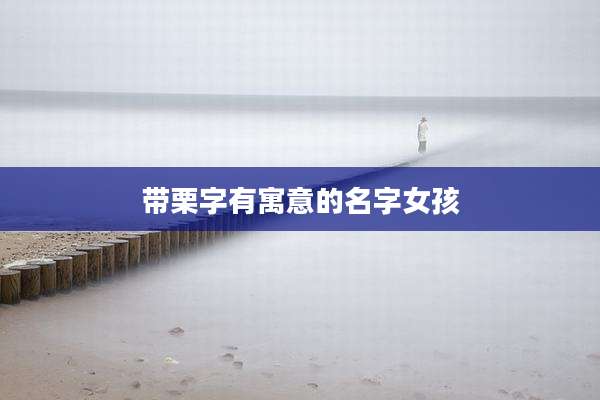 带栗字有寓意的名字女孩