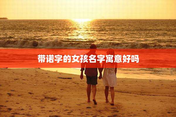 带诺字的女孩名字寓意好吗