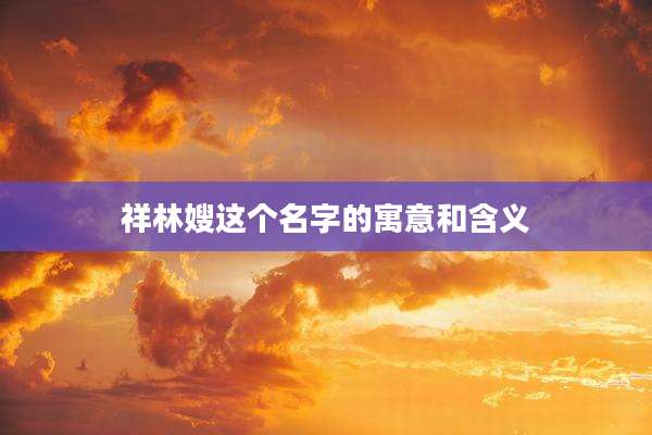 祥林嫂这个名字的寓意和含义