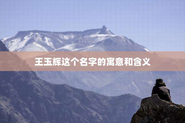 王玉辉这个名字的寓意和含义