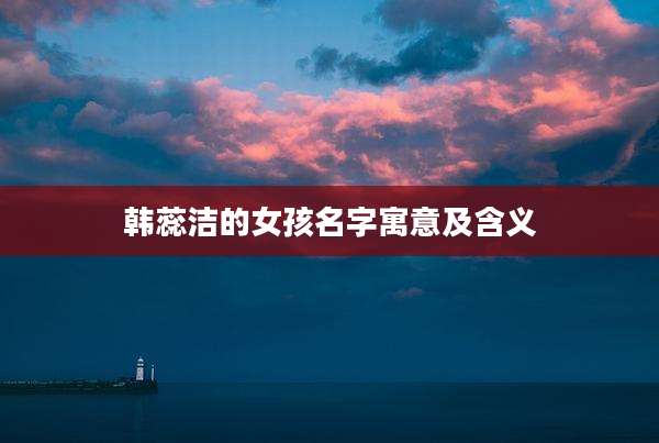 韩蕊洁的女孩名字寓意及含义