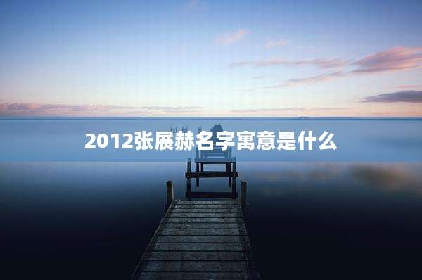 2012张展赫名字寓意是什么