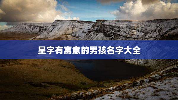 星字有寓意的男孩名字大全
