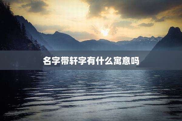 名字带轩字有什么寓意吗