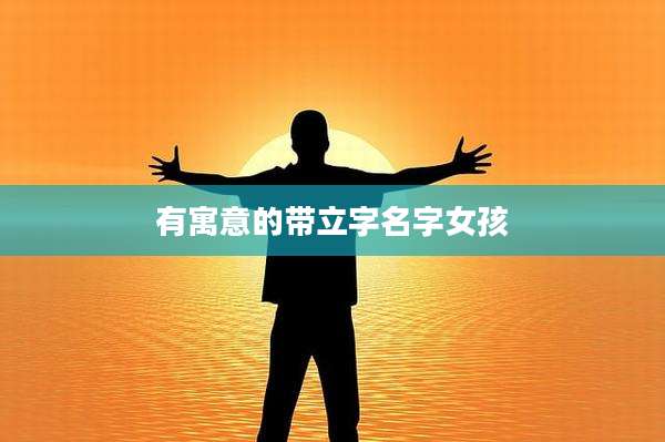 有寓意的带立字名字女孩