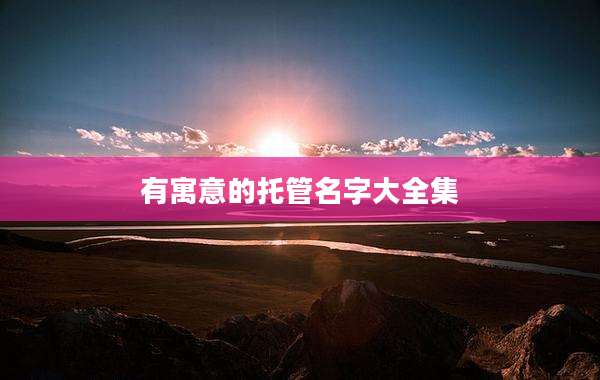 有寓意的托管名字大全集