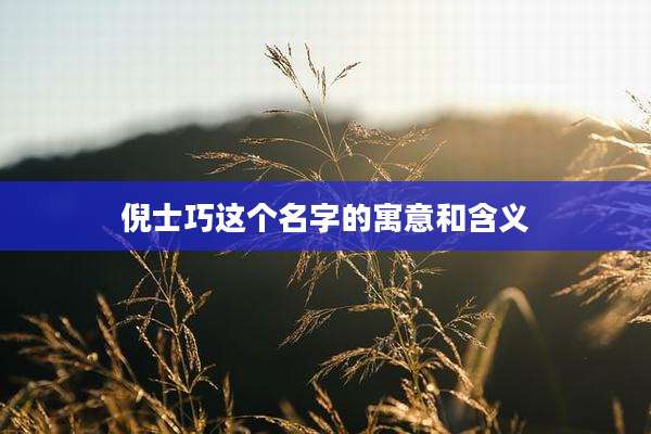 倪士巧这个名字的寓意和含义