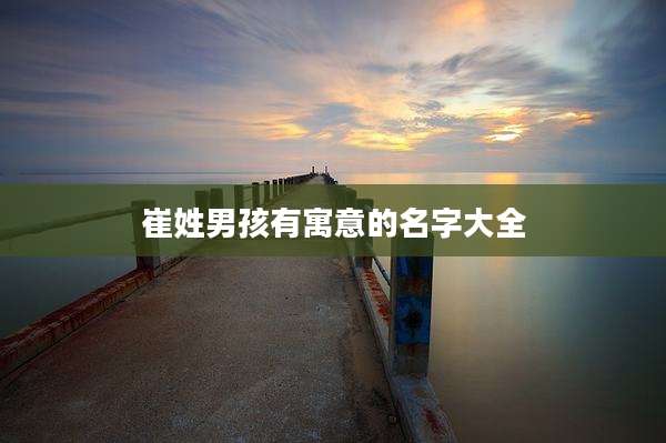 崔姓男孩有寓意的名字大全