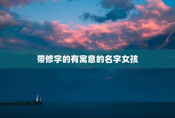 带修字的有寓意的名字女孩
