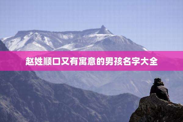 赵姓顺口又有寓意的男孩名字大全