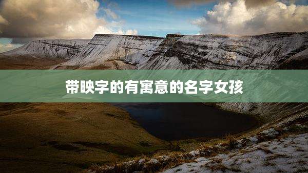 带映字的有寓意的名字女孩