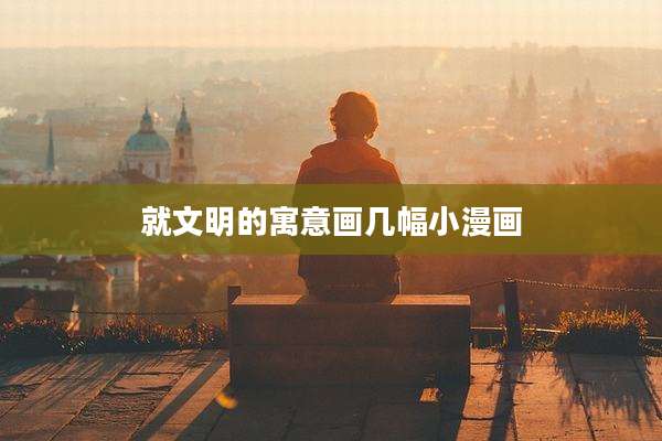 就文明的寓意画几幅小漫画