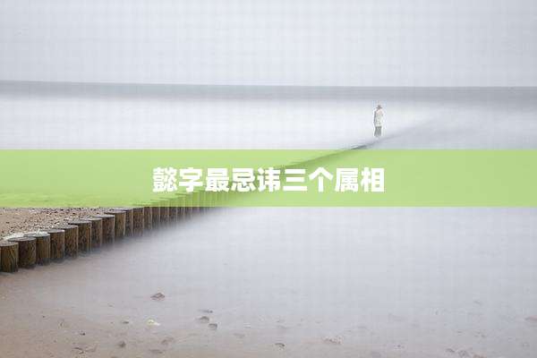 懿字最忌讳三个属相